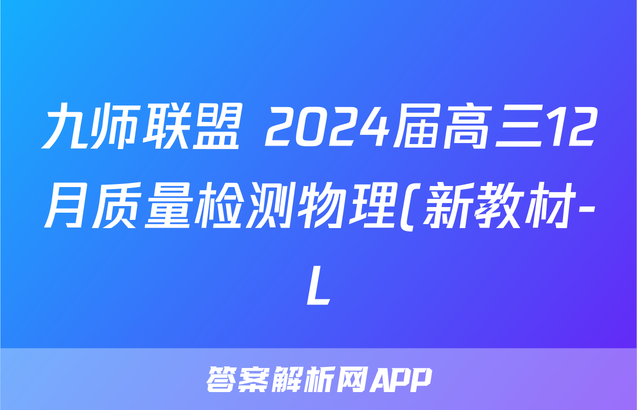 九师联盟 2024届高三12月质量检测物理(新教材-L)试题